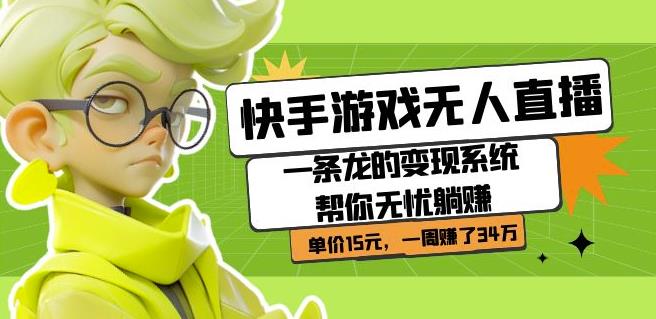 快手游戏无人直播：一条龙的变现系统帮你无忧躺赚单价15元，一周赚了34万-学习笔记资源库