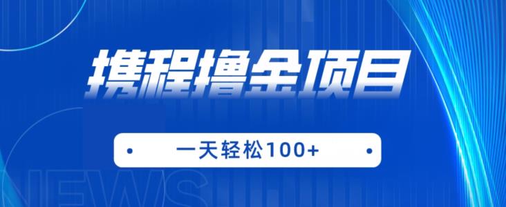 携程最新撸金项目，只需一部手机，单机日入100+【揭秘】-学习笔记资源库
