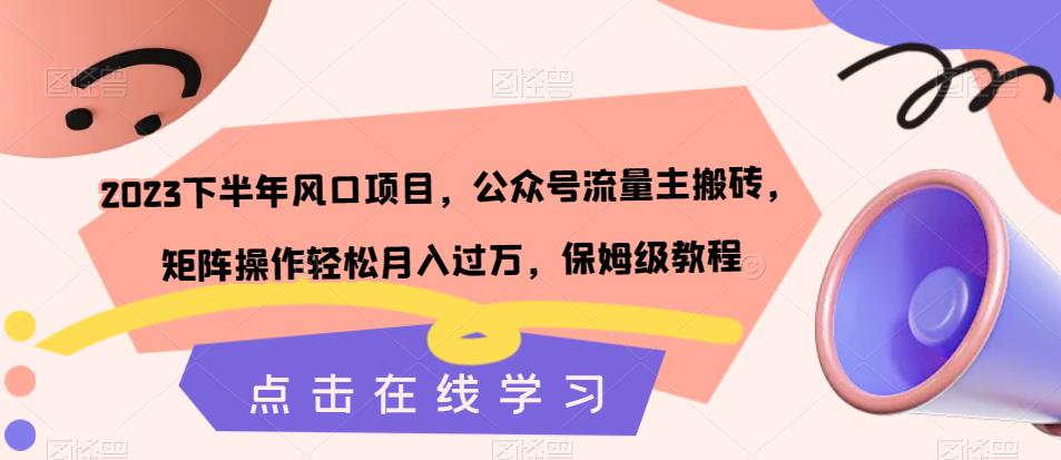 2023下半年风口项目，公众号流量主搬砖，矩阵操作轻松月入过万，保姆级教程-学习笔记资源库