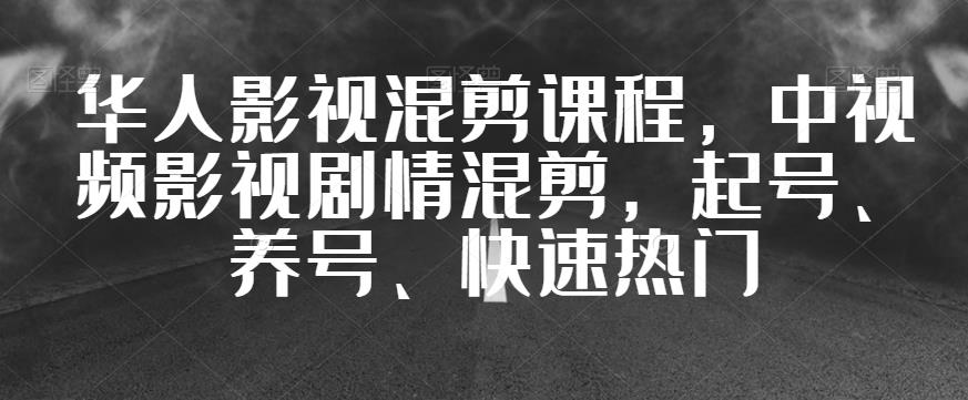 华人影视混剪课程，中视频影视剧情混剪，起号、养号、快速热门-学习笔记资源库