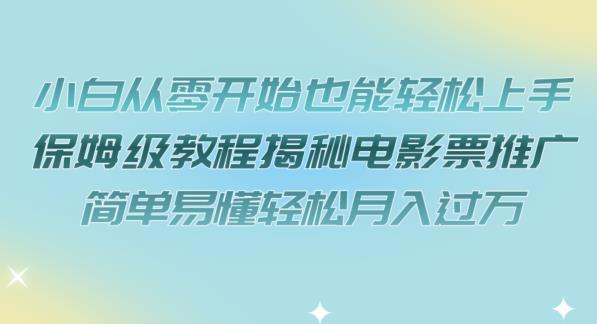 小白从零开始也能轻松上手，保姆级教程揭秘电影票推广，简单易懂轻松月入过万【揭秘】-学习笔记资源库