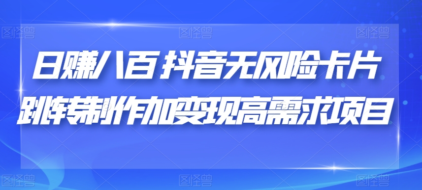 日赚八百抖音无风险卡片跳转制作加变现高需求项目【揭秘】-学习笔记资源库