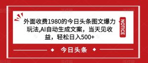 外面收费1980的今日头条图文爆力玩法,AI自动生成文案,当天见收益,轻松日入500+【揭秘】-学习笔记资源库