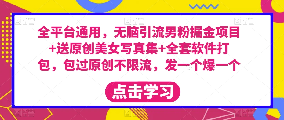 全平台通用，无脑引流男粉掘金项目+送原创美女写真集+全套软件打包，包过原创不限流，发一个爆一个【揭秘】-学习笔记资源库