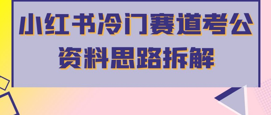 小红书冷门赛道考公资料思路拆解，简单搬运无需操作，转化高涨粉快轻松月入过万-学习笔记资源库