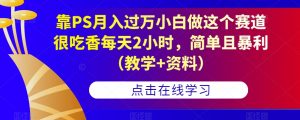 靠PS月入过万小白做这个赛道很吃香每天2小时,简单且暴利(教学+资料)-学习笔记资源库