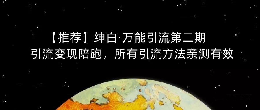 【推荐】绅白·万能引流第二期，引流变现陪跑，所有引流方法亲测有效-学习笔记资源库