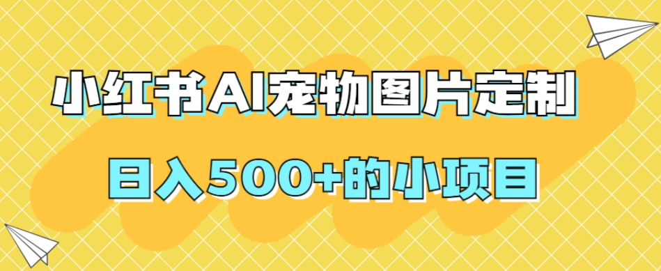 小红书AI宠物图片定制，日入500+的小项目-学习笔记资源库