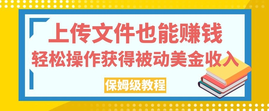 上传文件也能赚钱，轻松操作获得被动美金收入，保姆级教程【揭秘】-学习笔记资源库