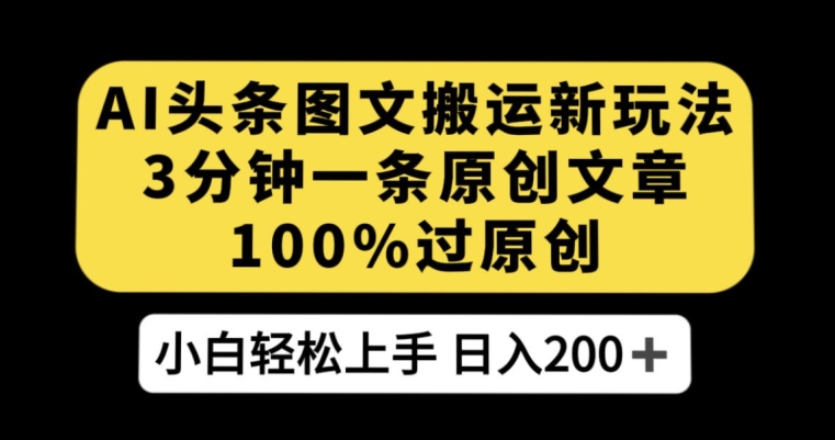 AI头条图文搬运新玩法，3分钟一条原创文章，100%过原创轻松日入200+【揭秘】-学习笔记资源库