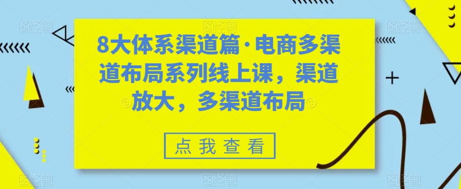 8大体系渠道篇·电商多渠道布局系列线上课，渠道放大，多渠道布局-学习笔记资源库