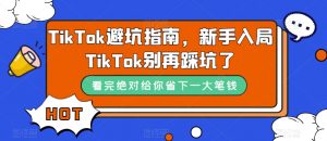 TikTok避坑指南,新手入局TikTok别再踩坑了-学习笔记资源库