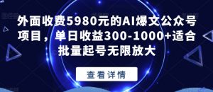 外面收费5980元的AI爆文公众号项目,单日收益300-1000+适合批量起号无限放大【揭秘】-学习笔记资源库