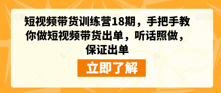 短视频带货训练营18期，手把手教你做短视频带货出单，听话照做，保证出单-学习笔记资源库