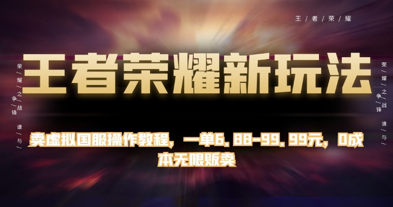 王者荣耀新玩法，卖虚拟国服操作教程，一单6.88-99.99元，0成本无限贩卖【揭秘】-学习笔记资源库