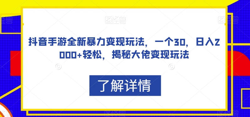 抖音手游全新暴力变现玩法，一个30，日入2000+轻松，揭秘大佬变现玩法【揭秘】-学习笔记资源库