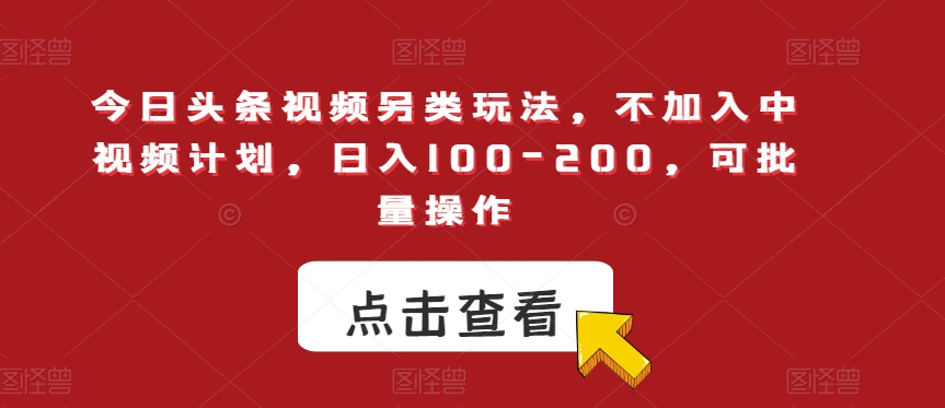 今日头条视频另类玩法，不加入中视频计划，日入100-200，可批量操作【揭秘】-学习笔记资源库