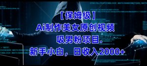【保姆级】制作Ai美女原创视频+吸男粉项目，小白日收入2000+-学习笔记资源库