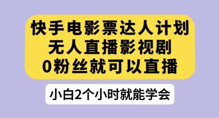 快手电影票达人计划，无人直播影视剧，0粉丝就可以直播【揭秘】-学习笔记资源库