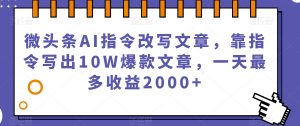 微头条AI指令改写文章,靠指令写出10W爆款文章,一天最多收益2000+【揭秘】-学习笔记资源库