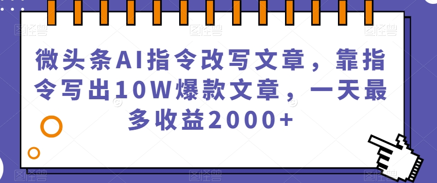 微头条AI指令改写文章，靠指令写出10W爆款文章，一天最多收益2000+【揭秘】-学习笔记资源库