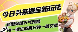 今日头条掘金新玩法，关于新型领域天气预报，AI一键生成两分钟一篇文章，复制粘贴轻松月入5000+-学习笔记资源库