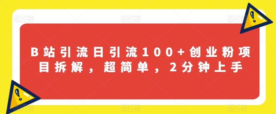 B站引流日引流100+创业粉项目拆解，超简单，2分钟上手【揭秘】-学习笔记资源库