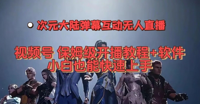 视频号次元大陆弹幕互动无人直播，视频号保姆级开播教程+软件，小白也能快速上手-学习笔记资源库