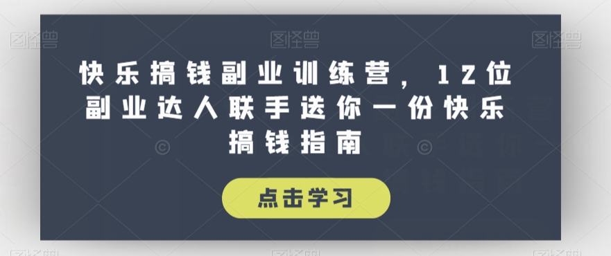 快乐搞钱副业训练营，12位副业达人联手送你一份快乐搞钱指南-学习笔记资源库
