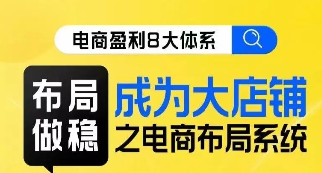 八大体系布局篇·布局做稳，成为大店的电商布局线上课-学习笔记资源库