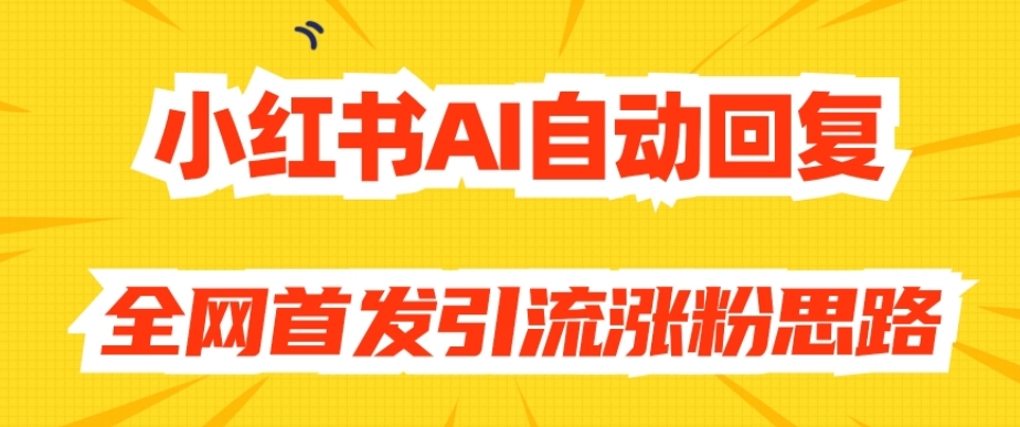 【原创开发】小红书AI自动回复，全网首发引流涨粉思路-学习笔记资源库