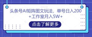 头条号AI矩阵图文玩法,单号日入200+工作室月入5W+【揭秘】-学习笔记资源库