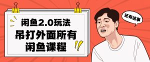闲鱼2.0玩法单号每天日入2000,吊打市面所有课程-学习笔记资源库