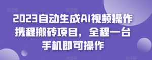 2023自动生成AI视频操作携程搬砖项目,全程一台手机即可操作-学习笔记资源库