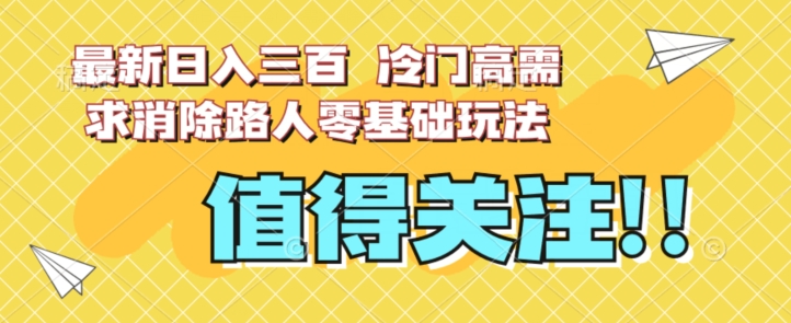 最新日入三百，冷门高需求消除路人零基础玩法【揭秘】-学习笔记资源库