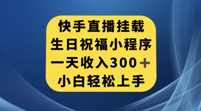 快手挂载生日祝福小程序，一天收入300+，小白轻松上手【揭秘】-学习笔记资源库