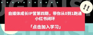 自媒体成长IP营第四期，带你从0到1跑通小红书闭环-学习笔记资源库