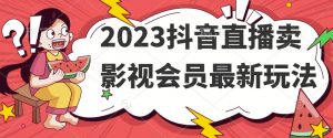 2023抖音直播卖影视会员最新玩法-学习笔记资源库