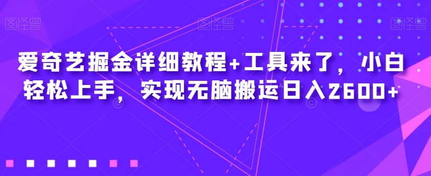 爱奇艺掘金详细教程+工具来了，小白轻松上手，实现无脑搬运日入2600+-学习笔记资源库