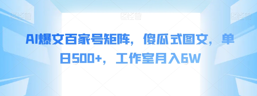 AI爆文百家号矩阵，傻瓜式图文，单日500+，工作室月入6W【揭秘】-学习笔记资源库