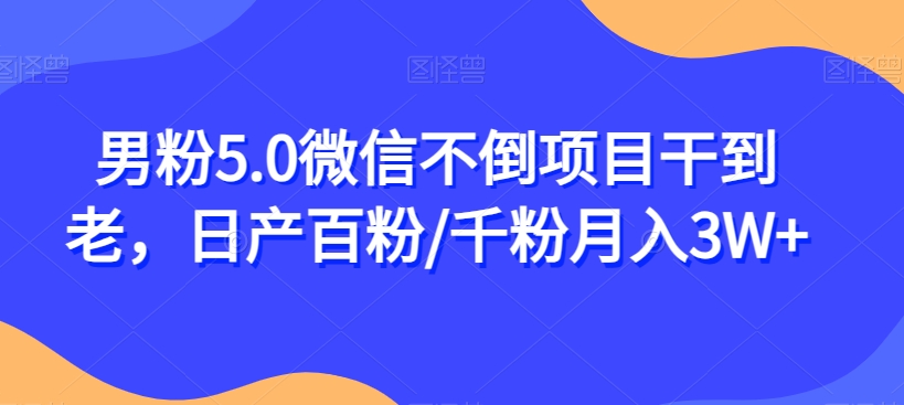 男粉5.0微信不倒项目干到老，日产百粉/千粉月入3W+【揭秘】-学习笔记资源库