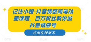 记住小程·抖音情感简笔动画课程，百万粉丝教你做抖音情感号-学习笔记资源库
