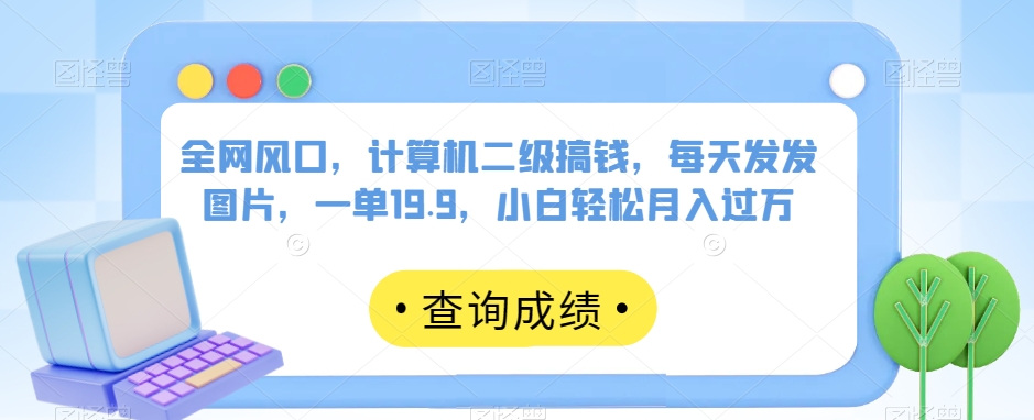 全网风口，计算机二级搞钱，每天发发图片，一单19.9，小白轻松月入过万【揭秘】-学习笔记资源库