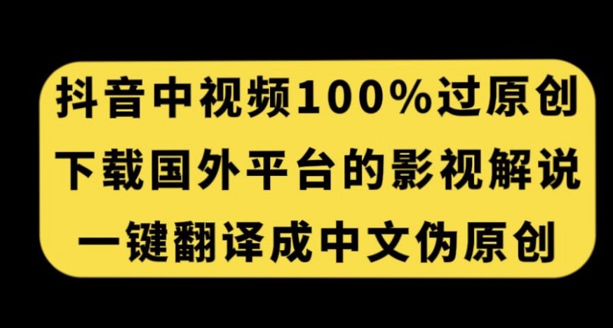 抖音中视频百分百过原创，下载国外平台的电影解说，一键翻译成中文获取收益-学习笔记资源库