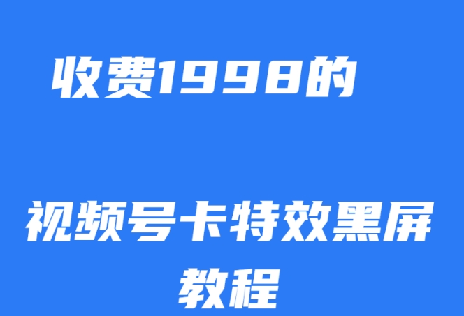 外面收费1998的视频号卡特效黑屏玩法，条条原创，轻松热门【揭秘】-学习笔记资源库