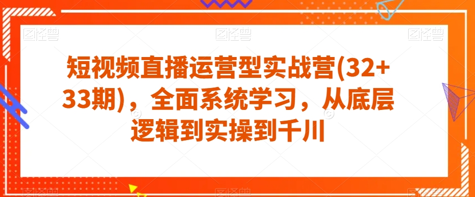 短视频直播运营型实战营(32+33期)，全面系统学习，从底层逻辑到实操到千川-学习笔记资源库
