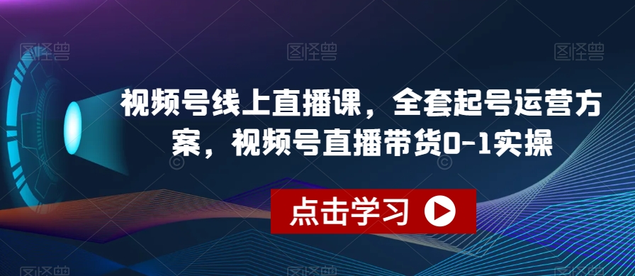 视频号线上直播课，全套起号运营方案，视频号直播带货0-1实操-学习笔记资源库