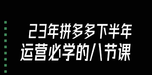 大牙·23年下半年拼多多运营必学的八节课（18节完整）-学习笔记资源库
