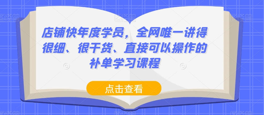 店铺快年度学员，全网唯一讲得很细、很干货、直接可以操作的补单学习课程-学习笔记资源库