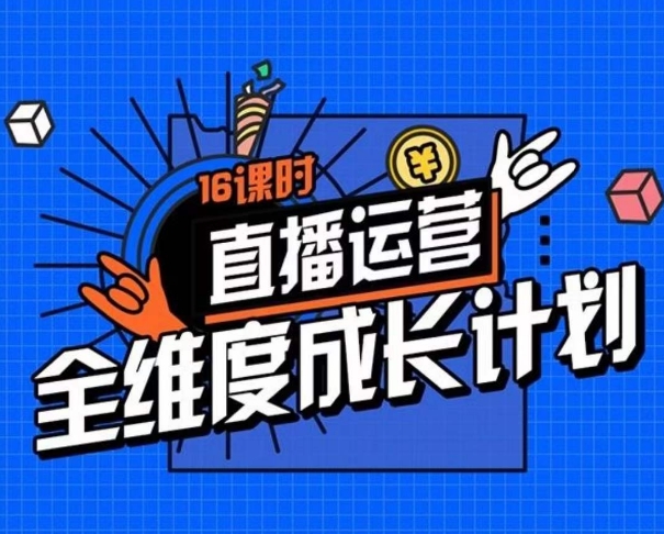 直播运营全维度成长计划，16课时精细化直播间运营策略拆解零基础运营成长-学习笔记资源库
